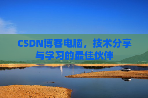 CSDN博客电脑，技术分享与学习的最佳伙伴