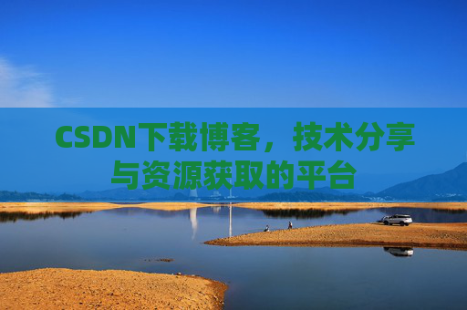 CSDN下载博客，技术分享与资源获取的平台